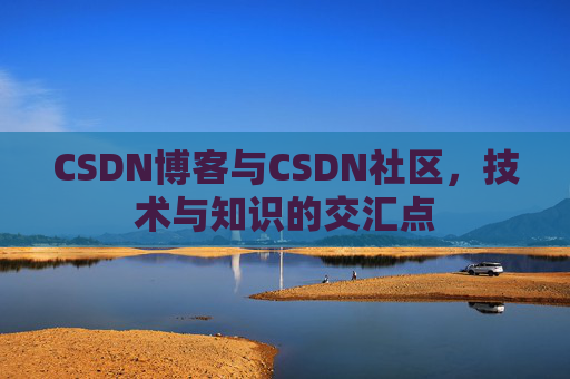 CSDN博客与CSDN社区，技术与知识的交汇点