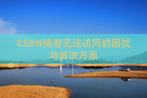 CSDN博客无法访问的困扰与解决方案