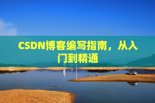 CSDN博客编写指南,从入门到精通